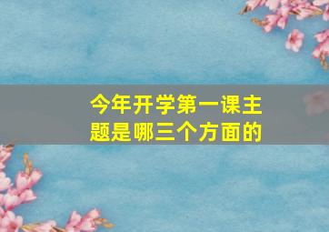 今年开学第一课主题是哪三个方面的