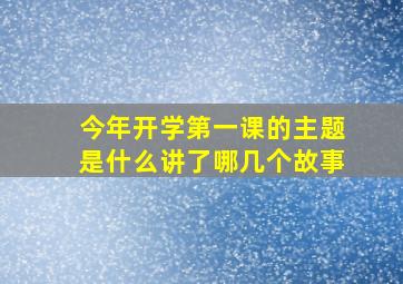 今年开学第一课的主题是什么讲了哪几个故事