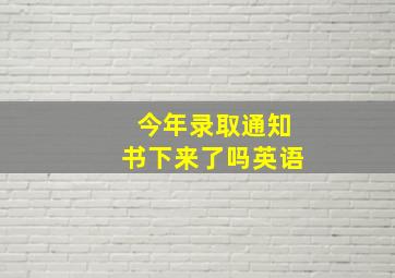 今年录取通知书下来了吗英语