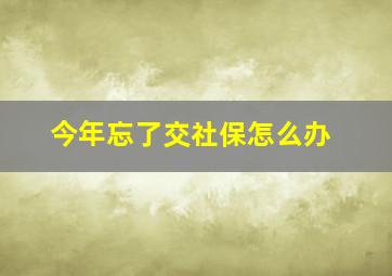 今年忘了交社保怎么办