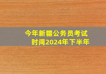 今年新疆公务员考试时间2024年下半年