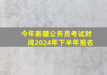 今年新疆公务员考试时间2024年下半年报名