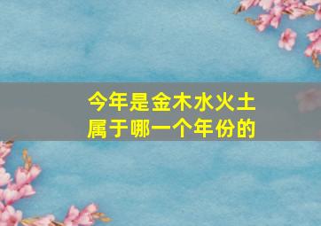 今年是金木水火土属于哪一个年份的