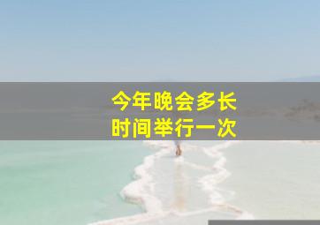 今年晚会多长时间举行一次