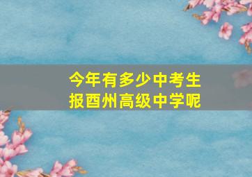 今年有多少中考生报酉州高级中学呢