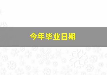 今年毕业日期