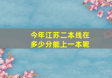 今年江苏二本线在多少分能上一本呢