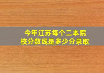 今年江苏每个二本院校分数线是多少分录取