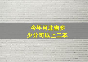 今年河北省多少分可以上二本