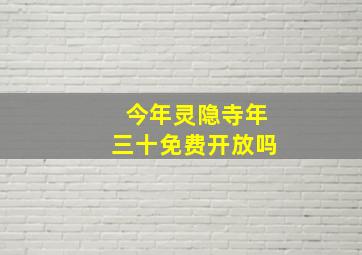 今年灵隐寺年三十免费开放吗