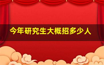 今年研究生大概招多少人