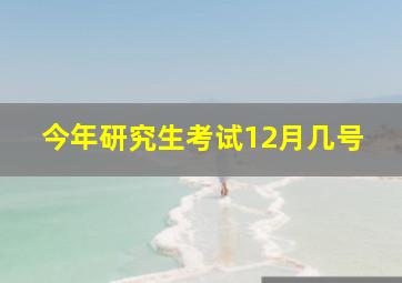 今年研究生考试12月几号