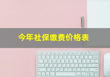 今年社保缴费价格表