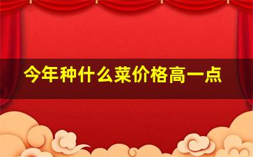 今年种什么菜价格高一点