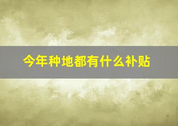 今年种地都有什么补贴