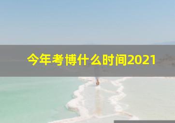 今年考博什么时间2021