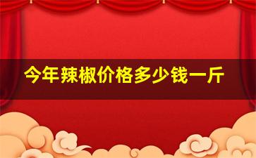 今年辣椒价格多少钱一斤