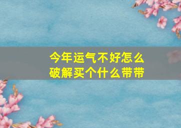 今年运气不好怎么破解买个什么带带