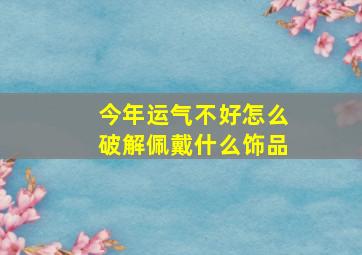 今年运气不好怎么破解佩戴什么饰品