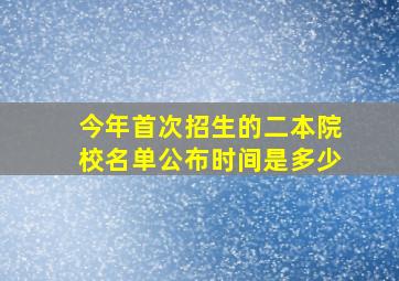 今年首次招生的二本院校名单公布时间是多少