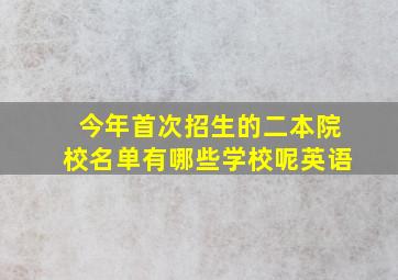 今年首次招生的二本院校名单有哪些学校呢英语