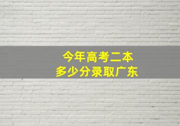 今年高考二本多少分录取广东