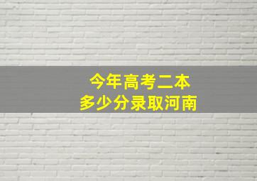 今年高考二本多少分录取河南