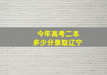 今年高考二本多少分录取辽宁