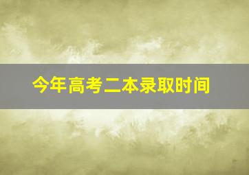 今年高考二本录取时间