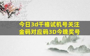 今日3d千禧试机号关注金码对应码3D今晚奖号