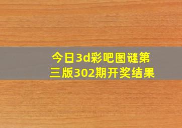 今日3d彩吧图谜第三版302期开奖结果