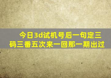 今日3d试机号后一句定三码三番五次来一回那一期出过