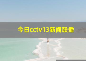 今日cctv13新闻联播