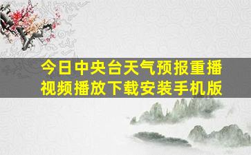 今日中央台天气预报重播视频播放下载安装手机版