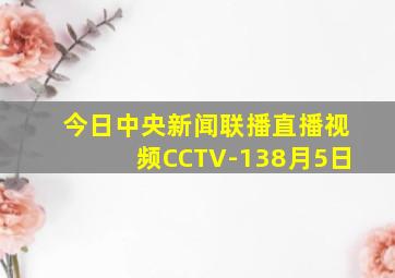 今日中央新闻联播直播视频CCTV-138月5日