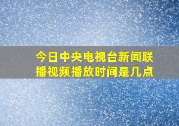 今日中央电视台新闻联播视频播放时间是几点