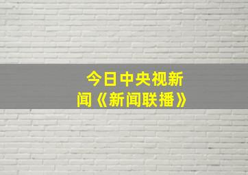 今日中央视新闻《新闻联播》