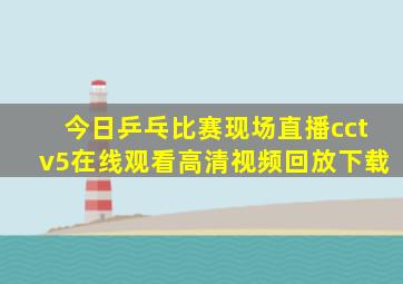 今日乒乓比赛现场直播cctv5在线观看高清视频回放下载