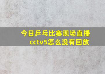 今日乒乓比赛现场直播cctv5怎么没有回放