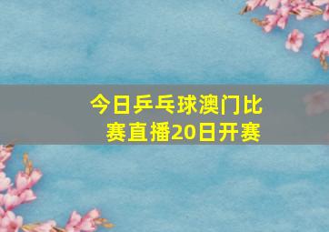 今日乒乓球澳门比赛直播20日开赛