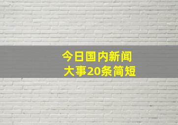 今日国内新闻大事20条简短