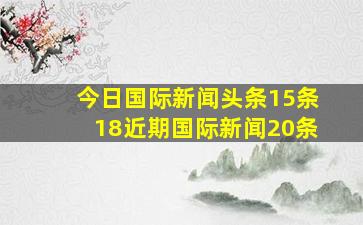 今日国际新闻头条15条18近期国际新闻20条