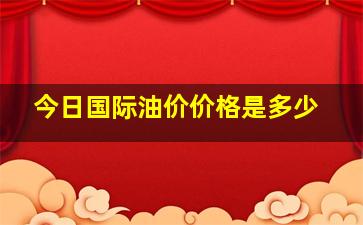 今日国际油价价格是多少