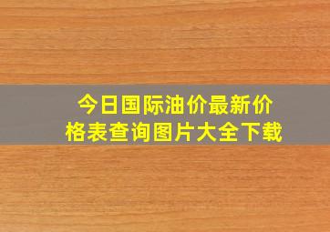 今日国际油价最新价格表查询图片大全下载