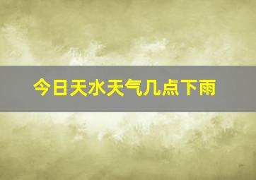 今日天水天气几点下雨