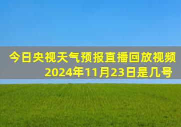 今日央视天气预报直播回放视频2024年11月23日是几号