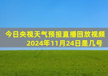 今日央视天气预报直播回放视频2024年11月24日是几号