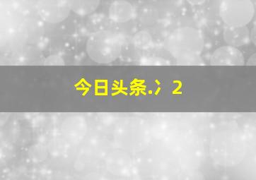 今日头条.冫2