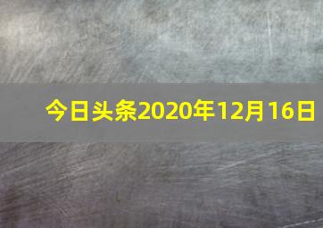 今日头条2020年12月16日