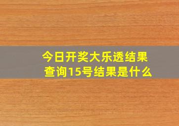 今日开奖大乐透结果查询15号结果是什么